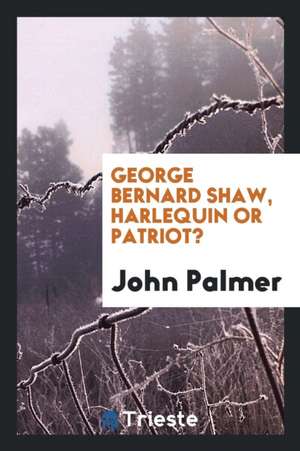 George Bernard Shaw, Harlequin or Patriot? de John Palmer