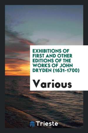 Exhibitions of First and Other Editions of the Works of John Dryden (1631-1700) de Various