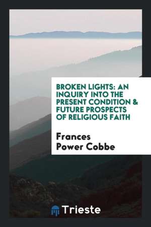 Broken Lights: An Inquiry Into the Present Condition & Future Prospects of ... de Frances Power Cobbe