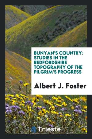 Bunyan's Country: Studies in the Bedfordshire Topography of the Pilgrim's Progress de Albert J. Foster