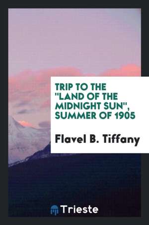 Trip to the Land of the Midnight Sun, Summer of 1905 de Flavel B. Tiffany