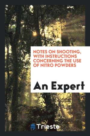 Notes on Shooting, with Instructions Concerning the Use of Nitro Powders de An Expert