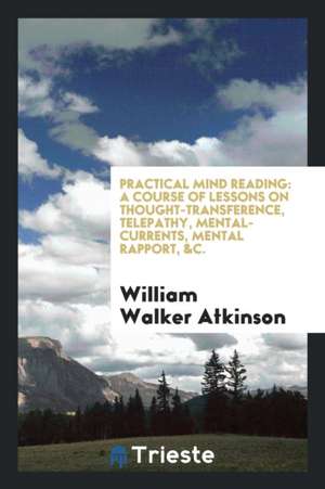 Practical Mind Reading: A Course of Lessons on Thought-Transference, Telepathy, Mental-Currents ... de Yogi Ramacharaka