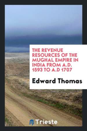 The Revenue Resources of the Mughal Empire in India from A.D. 1593 to A.D ... de Edward Thomas