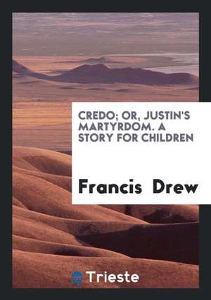 Credo; Or, Justin's Martyrdom de Francis Drew