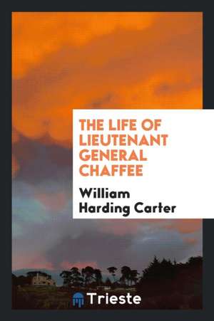 The Life of Lieutenant General Chaffee de William Harding Carter