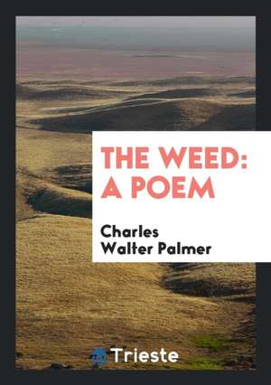 The Weed: A Poem de Charles Walter Palmer