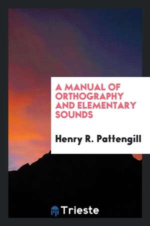 A Manual of Orthography and Elementary Sounds de Henry R. Pattengill