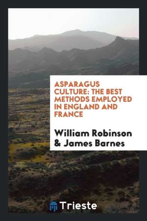 Asparagus Culture: The Best Methods Employed in England and France de William Robinson