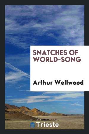 Snatches of World-Song de Arthur Wellwood