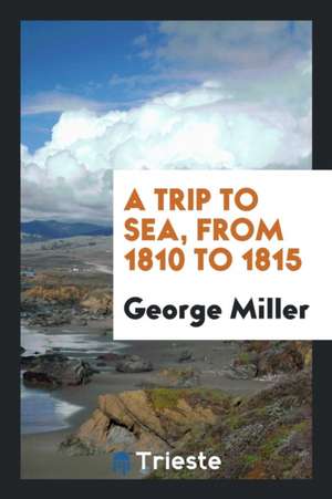 A Trip to Sea, from 1810 to 1815 de George Miller