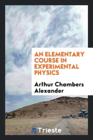 An Elementary Course in Experimental Physics de Arthur Chambers Alexander