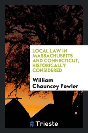 Local Law in Massachusetts and Connecticut, Historically Considered de William Chauncey Fowler