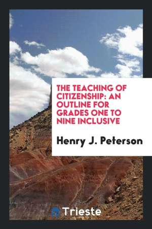 The Teaching of Citizenship: An Outline for Grades One to Nine Inclusive de Henry J. Peterson