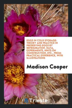 Eggs in Cold Storage: Theory and Practice in Preserving Eggs by ... de Madison Cooper