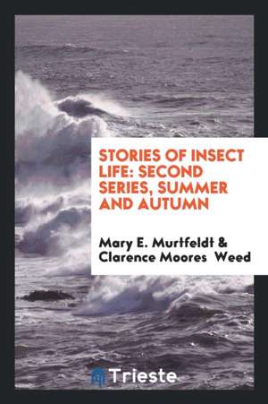 Stories of Insect Life: Second Series, Summer and Autumn de Mary E. Murtfeldt