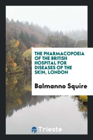 The Pharmacopoeia of the British Hospital for Diseases of the Skin, London de Balmanno Squire