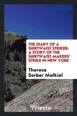 The Diary of a Shirtwaist Striker: A Story of the Shirtwaist Makers' Strike in New York de Theresa Serber Malkiel