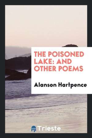 The Poisoned Lake: And Other Poems de Alanson Hartpence