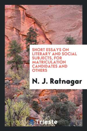 Short Essays on Literary and Social Subjects, for Matriculation Candidates and Others de N. J. Ratnagar