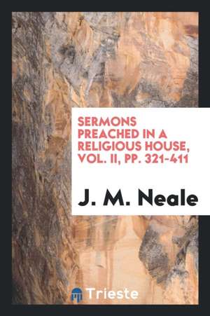 Sermons Preached in a Religious House, Vol. II, Pp. 321-411 de J. M. Neale