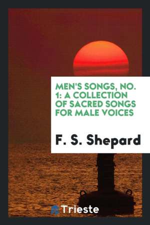 Men's Songs, No. 1: A Collection of Sacred Songs for Male Voices de F. S. Shepard