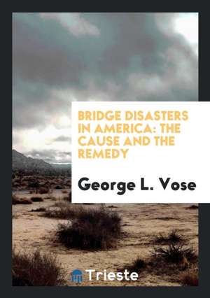 Bridge Disasters in America: The Cause and the Remedy de George Leonard Vose