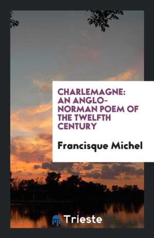 Charlemagne: An Anglo-Norman Poem of the Twelfth Century de Francisque Michel