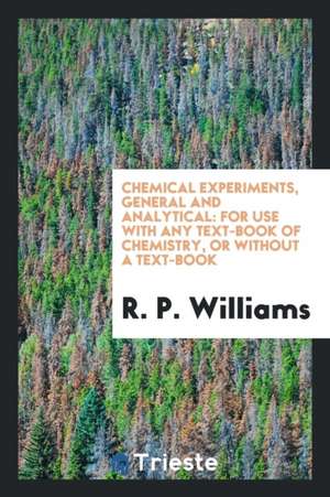 Chemical Experiments, General and Analytical: For Use with Any Text-Book of ... de R. P. Williams