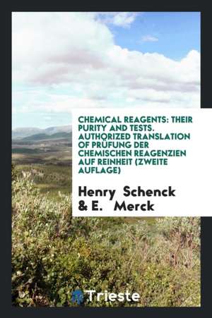 Chemical Reagents: Their Purity and Tests. Authorized Translation of Prüfung Der Chemischen Reagenzien Auf Reinheit (Zweite Auflage) de Henry Schenck