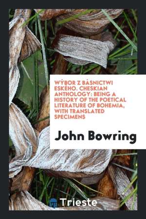 Wýbor Z Básnictwi &#268;eského. Cheskian Anthology: Being a History of the Poetical Literature of Bohemia, with Translated Specimens de John Bowring