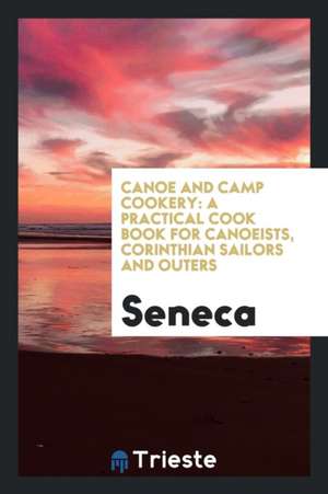 Canoe and Camp Cookery: A Practical Cook Book for Canoeists, Corinthian ... de Seneca