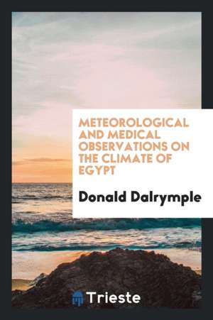 Meteorological and Medical Observations on the Climate of Egypt de Donald Dalrymple