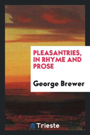 Pleasantries, in Rhyme and Prose de George Brewer