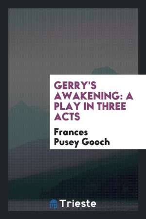 Gerry's Awakening: A Play in Three Acts de Frances Pusey Gooch