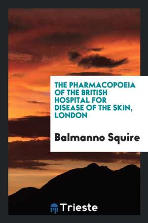 The Pharmacopoeia of the British Hospital for Disease of the Skin de Balmanno Squire