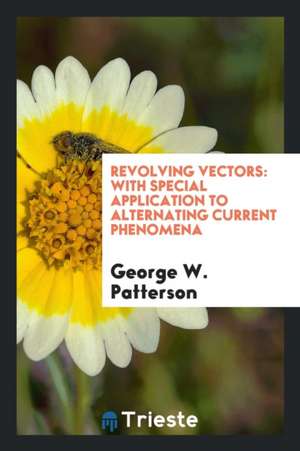 Revolving Vectors: With Special Application to Alternating Current Phenomena de George W. Patterson