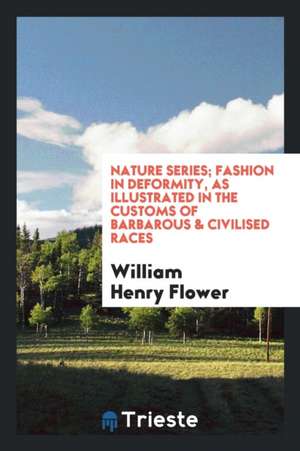 Nature Series; Fashion in Deformity, as Illustrated in the Customs of Barbarous & Civilised Races de William Henry Flower