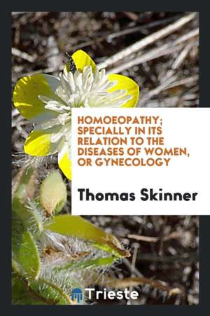 Homoeopathy; Specially in Its Relation to the Diseases of Women, or Gynecology de Thomas Skinner