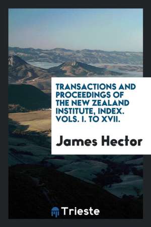 Transactions and Proceedings of the New Zealand Institute, Index. Vols. I. to XVII. de James Hector