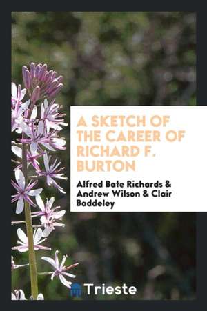 A Sketch of the Career of Richard F. Burton: Collected from Men of Eminence; From Sir Richard ... de Alfred Bate Richards