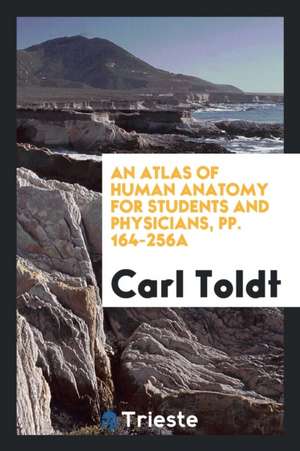 An Atlas of Human Anatomy for Students and Physicians, Pp. 164-256a de Carl Toldt