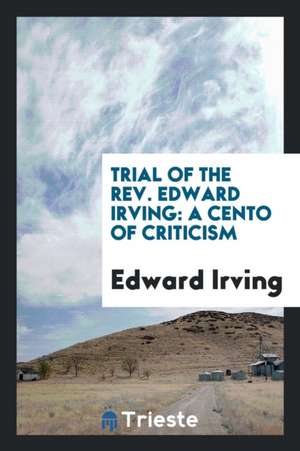 Trial of the Rev. Edward Irving: A Cento of Criticism de Edward Irving