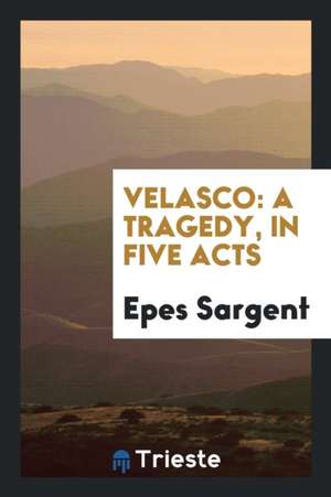 Velasco: A Tragedy, in Five Acts de Epes Sargent