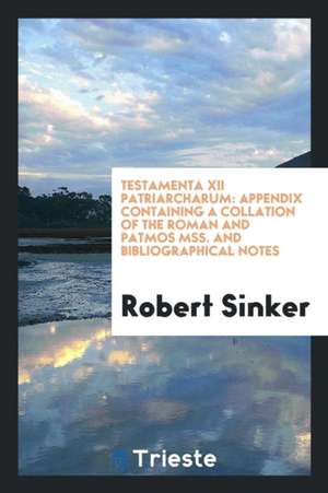 Testamenta XII Patriarcharum: Appendix Containing a Collation of the Roman and Patmos Mss. and Bibliographical Notes de Robert Sinker