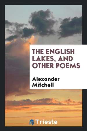 The English Lakes, and Other Poems de Alexander Mitchell