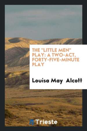 The Little Men Play: A Two-Act, Forty-Five-Minute Play de Louisa May Alcott