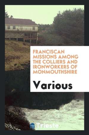 Franciscan Missions Among the Colliers and Ironworkers of Monmouthshire de Various