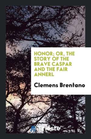 Honor; Or, the Story of the Brave Caspar and the Fair Annerl de Clemens Brentano