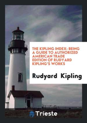 The Kipling Index: Being a Guide to Authorized American Trade Edition of Rudyard Kipling's Works de Rudyard Kipling